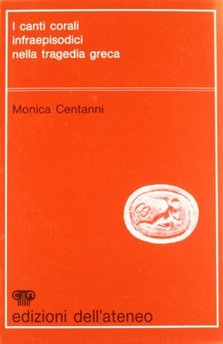I canti corali infraepisodici nella tragedia greca di Monica Centanni edito da Edizioni dell'Ateneo