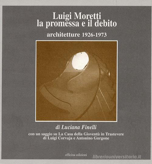 Luigi Moretti. La promessa e il debito. Architetture 1926-1973 di Luciana Finelli edito da Officina