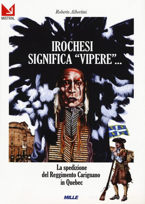Irochesi significa «vipere». La spedizione del reggimento Carignano in Quebec di Roberto Albertini edito da Edizioni Mille