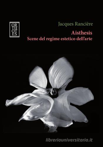 Aisthesis. Scene del regime estetico dell'arte di Jacques Rancière edito da Orthotes
