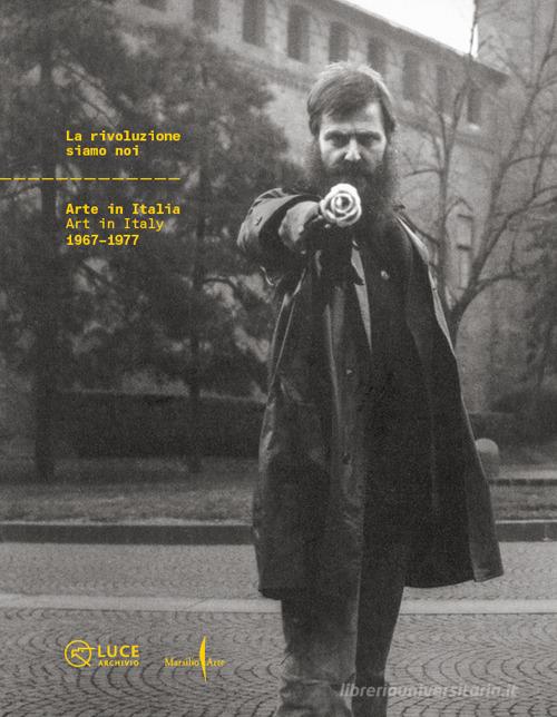 La rivoluzione siamo noi. Arte in Italia-Art in Italy 1967-1977. Ediz. illustrata edito da Marsilio Arte