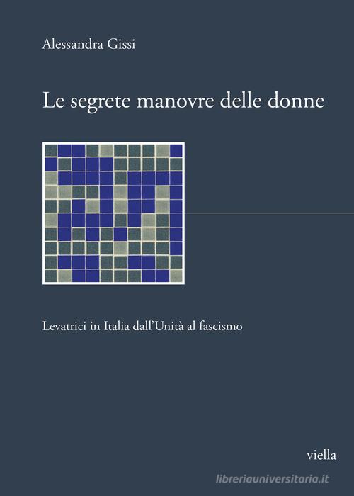 Le segrete manovre delle donne. Levatrici in Italia dall'Unità al fascismo di Alessandra Gissi edito da Viella