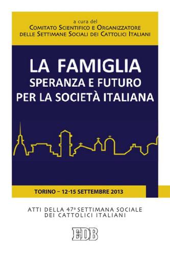 La famiglia, speranza e futuro per la società italiana. Atti della 47ª Settimana Sociale dei Cattolici Italiani (Torino, 12-15 settembre 2013) edito da EDB