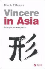 Come vincere in Asia. Strategie per competere di Peter J. Williamson edito da EGEA