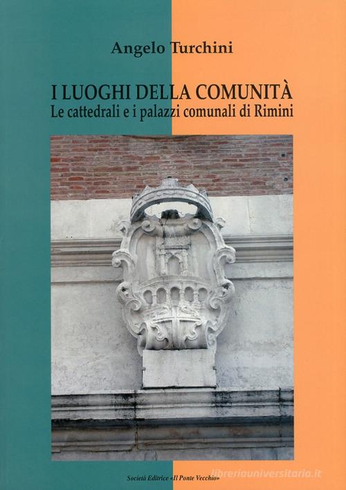 I luoghi della comunità. Le cattedrali e i palazzi comunali di Rimini di Angelo Turchini edito da Il Ponte Vecchio