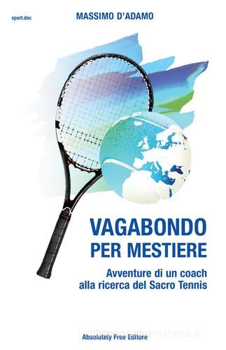 Vagabondo per mestiere. Avventure di un coach alla ricerca del Sacro Tennis di Massimo D'Adamo edito da Absolutely Free