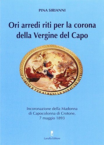 Ori, arredi, riti per la corona della Vergine del Capo. Incoronazione della Madonna di Capocolonna di Crotone (il 7 maggio 1803) di Pina Sirianni edito da Laruffa