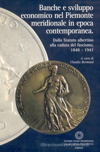 Banche e sviluppo economico nel Piemonte meridionale in epoca contemporanea. Dallo Statuto albertino alla caduta del fascismo 1848-1943 edito da Centro Studi Piemontesi