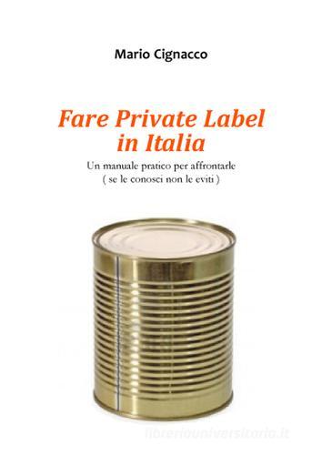Fare Private Label in Italia. Un manuale pratico per affrontarle di Mario Cignacco edito da farsiunlibro.it