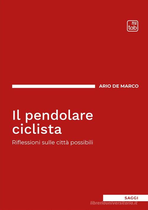Il pendolare ciclista. Riflessioni sulle città possibili di Ario de Marco edito da Tab edizioni