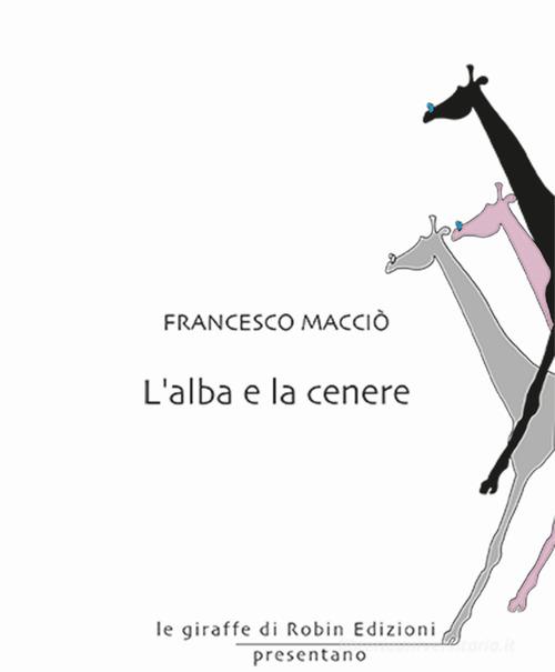 Libro L'alba e la cenere di Francesco Macciò Le giraffe di Robin Edizioni