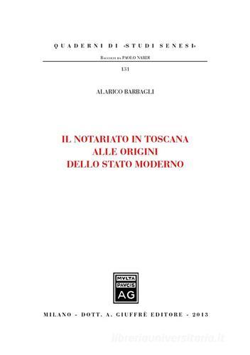 Il notariato in Toscana alle origini dello Stato moderno di Alarico Barbagli edito da Giuffrè