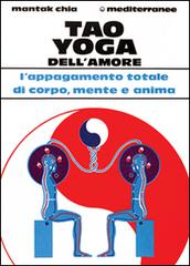 Tao yoga dell'amore. L'appagamento totale di corpo, mente e anima di Mantak Chia edito da Edizioni Mediterranee