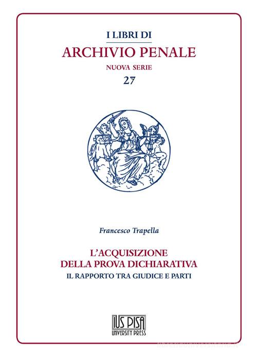 L'acquisizione della prova dichiarativa. Il rapporto tra giudice e le parti di Francesco Trapella edito da IUS Pisa University Press