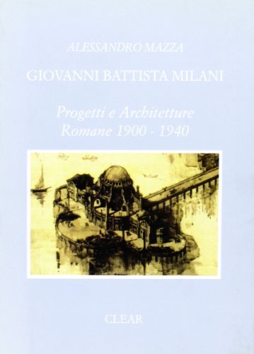 Giovanni Battista Milani. Progetti e architetture romane (1900-1940) di Alessandro Mazza edito da CLEAR