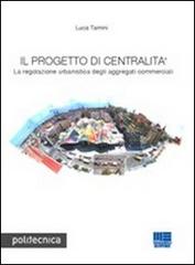 Il progetto di centralità. La regolazione urbanistica degli aggregati commerciali di Luca Tamini edito da Maggioli Editore