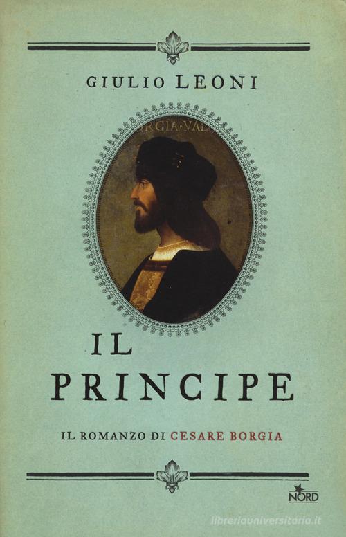 Il principe. Il romanzo di Cesare Borgia di Giulio Leoni edito da Nord