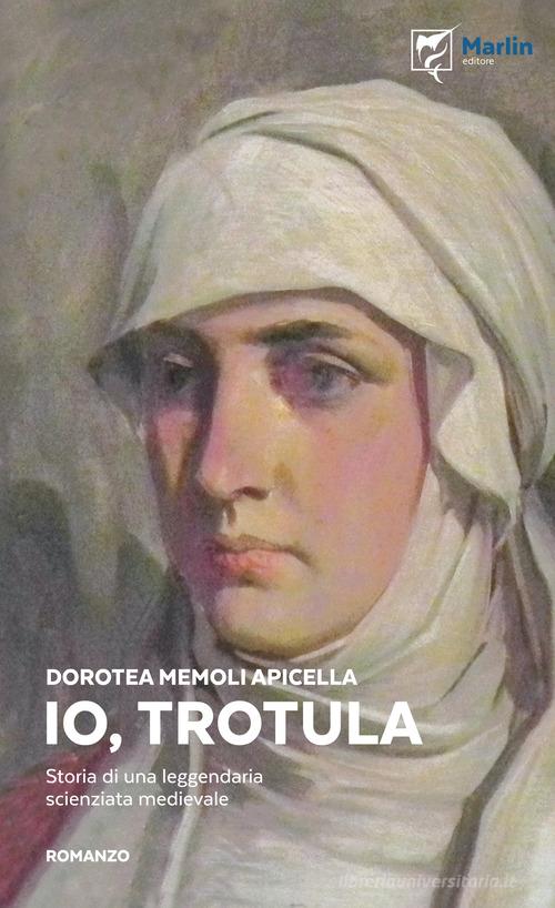 Io, Trotula. Storia di una leggendaria scienziata medievale. Ediz. illustrata di Dorotea Memoli Apicella edito da Marlin (Cava de' Tirreni)