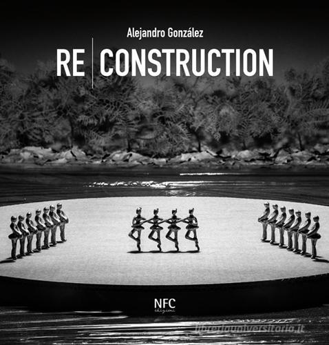 Re-construction. Alejandro Gonzàlez. Ediz. multilingue edito da NFC Edizioni