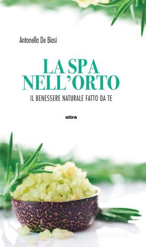 La spa nell'orto. Benessere naturale fatto da te di Antonella De Biasi edito da Ultra