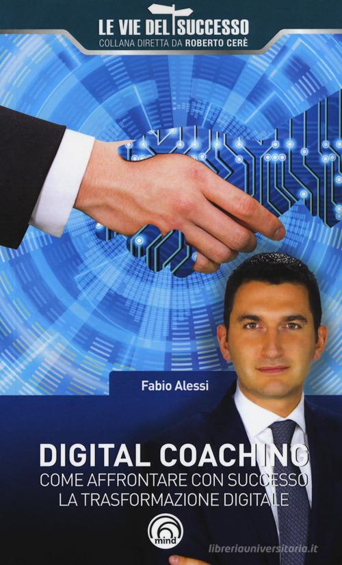 Digital coaching. Come affrontare con successo la trasformazione digitale di Fabio Alessi edito da Mind Edizioni