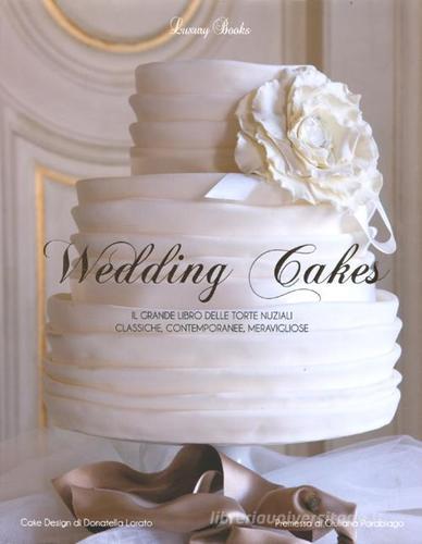 Wedding cakes. Il grande libro delle torte nuziali: classiche, contemporanee, meravigliose edito da Luxury Books