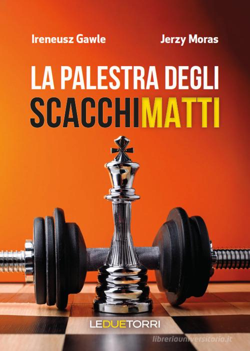 La palestra degli scacchi matti di Ireneusz Gawle, Jerzy Moras edito da Le due torri
