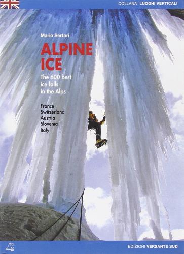 Alpine ice. The 600 best ice falls of the Alps di Mario Sertori edito da Versante Sud