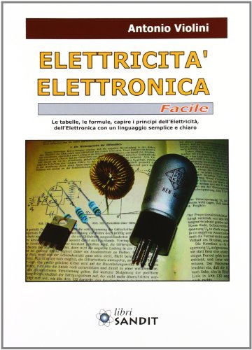 Elettricità. Elettronica facile. Le tabelle, le formule, capire i principi dell'elettricità, dell'elettrotecnica con un linguaggio semplice e chiaro di Antonio Violini edito da Sandit Libri