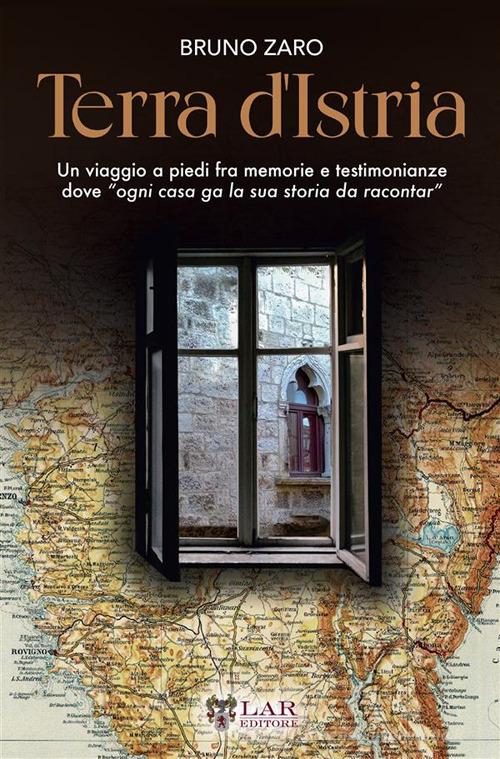 Terra d'Istria. Un viaggio a piedi fra memorie e testimonianze dove «ogni casa ga la sua storia da racontar» di Bruno Zaro edito da LAReditore