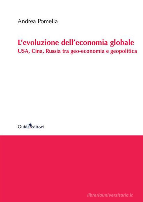 L' evoluzione dell'economia globale. USA, Cina, Russia tra geo-economia e geopolitica di Andrea Pomella edito da Guida
