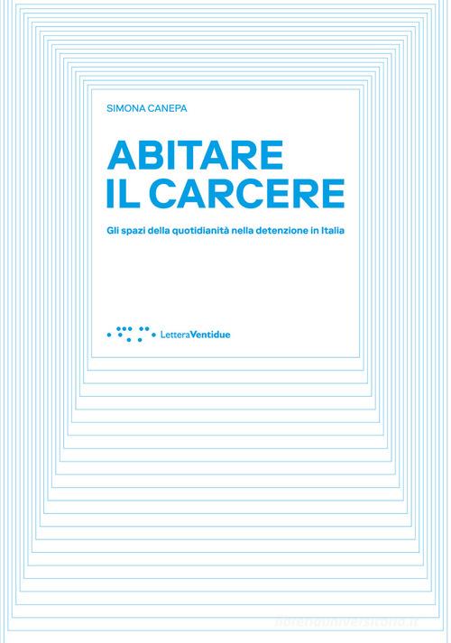Abitare il carcere. Gli spazi della quotidianità della detenzione in Italia di Simona Canepa edito da LetteraVentidue