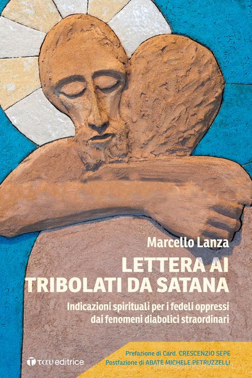 Lettera ai tribolati da Satana. Indicazioni spirituali per i fedeli oppressi dai fenomeni diabolici straordinari di Marcello Lanza edito da Tau