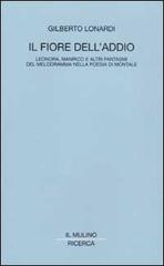 Il fiore dell'addio. Leonora, Manrico e altri fantasmi del melodramma nella poesia di Montale di Gilberto Lonardi edito da Il Mulino