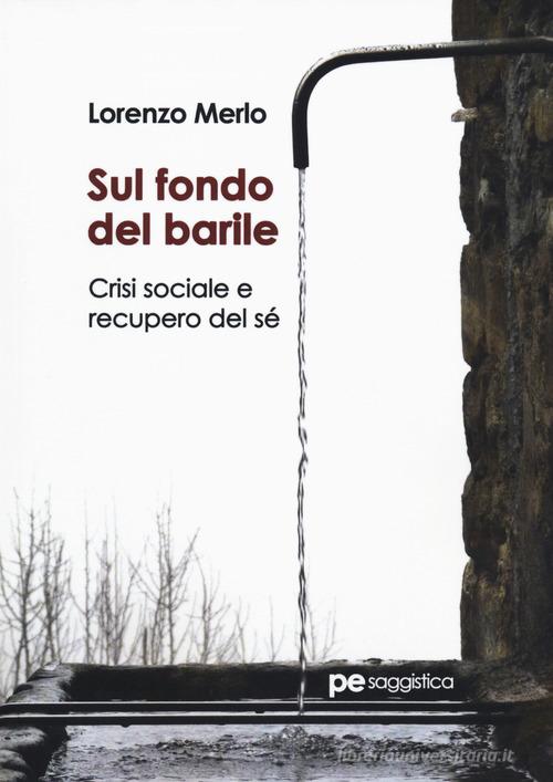 Sul fondo del barile. Crisi sociale e recupero del sé di Lorenzo Merlo edito da Primiceri Editore