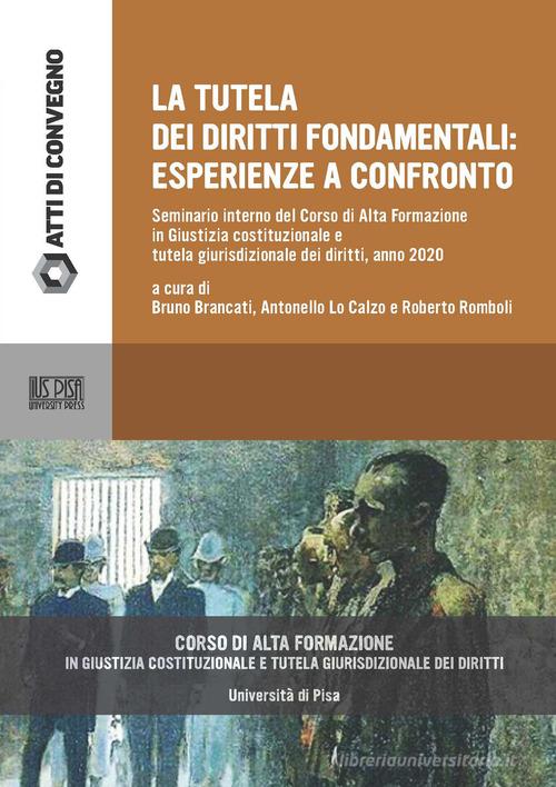 La tutela dei diritti fondamentali. Esperienze a confronto. Seminario interno del Corso di alta formazione in Giustizia costituzionale e tutela giurisdizionale dei diri edito da IUS Pisa University Press