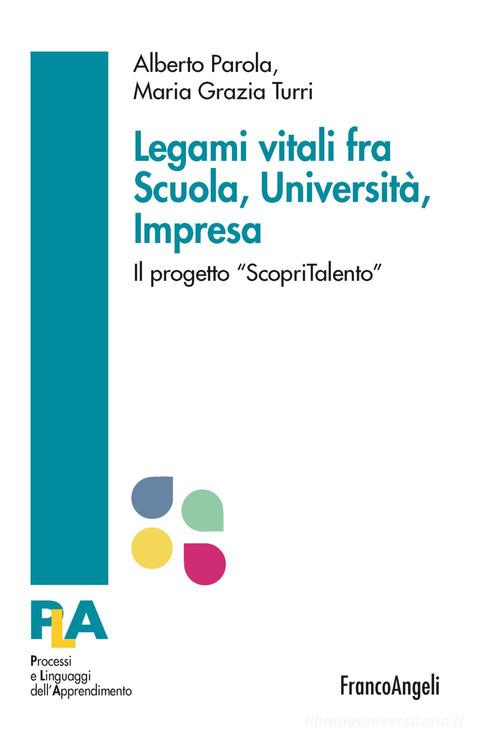 Legami vitali fra scuola, università e impresa. Il progetto «ScopriTalento» di Alberto Parola, Maria Grazia Turri edito da Franco Angeli