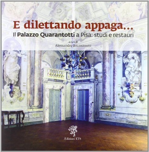 E dilettando appaga... Il Palazzo Quarantotti a Pisa: studi e restauri edito da Edizioni ETS