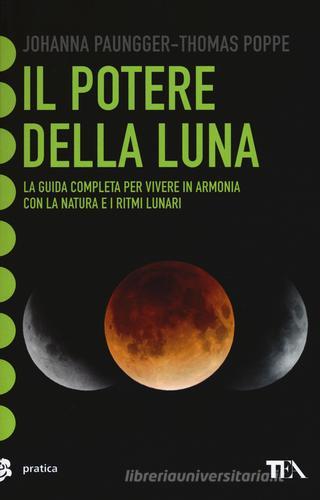 Il potere della luna. La guida completa per vivere in armonia con la natura e i ritmi lunari di Johanna Paungger, Thomas Poppe edito da TEA