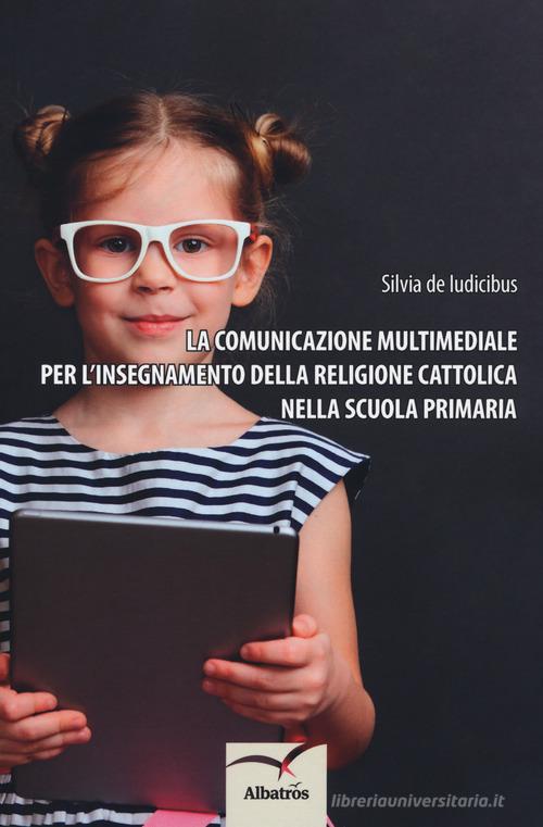 La comunicazione multimediale per l'insegnamento della religione cattolica nella scuola primaria di Silvia De Iudicibus edito da Gruppo Albatros Il Filo