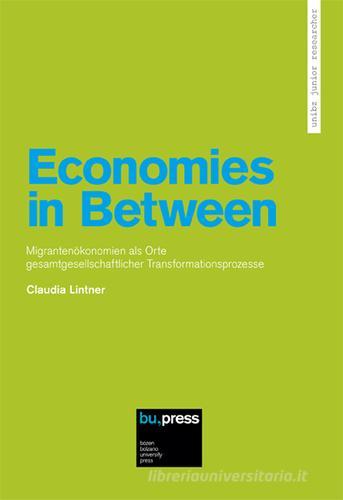 Economies in Between. Migrantenökonomien als Orte Gesamtgesellschaftlicher Transformationsprozesse di Claudia Lintner edito da Bozen-Bolzano University Press