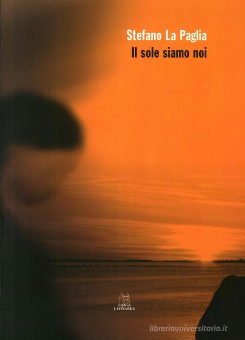 Il sole siamo noi di Stefano La Paglia edito da Leonardo (Pasian di Prato)