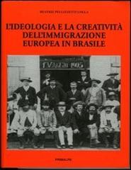 L' ideologia e la creatività dell'immigrazione europea in Brasile di Beatriz Pellezzetti Lolla edito da Ass. Primalpe Costanzo Martini