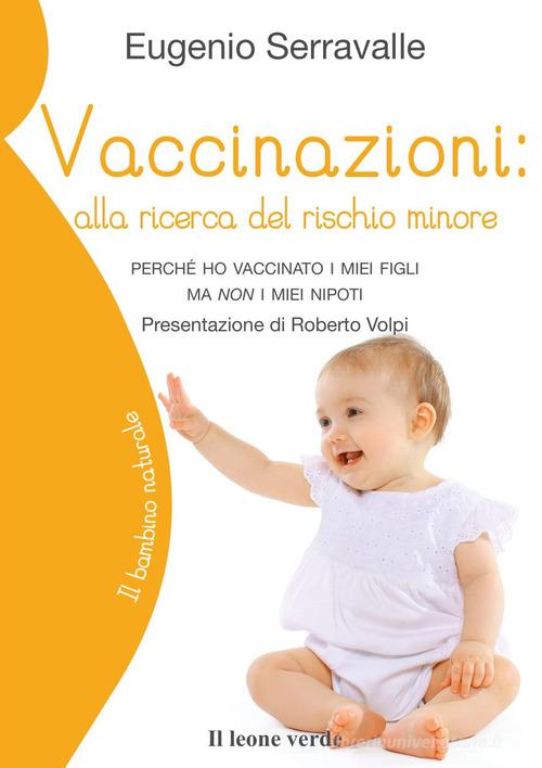 Vaccinazioni: alla ricerca del rischio minore. Perché ho vaccinato i miei figli ma non i miei nipoti di Eugenio Serravalle edito da Il Leone Verde