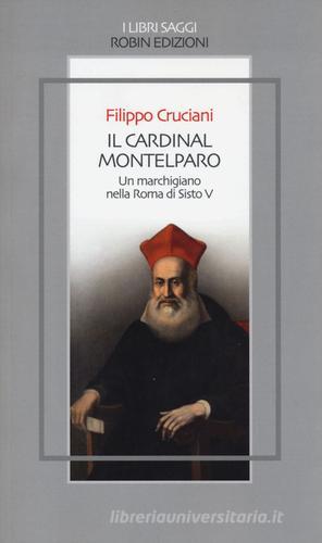 Il Cardinal Montelparo. Un marchigiano nella Roma di Sisto V di Filippo Cruciani edito da Robin
