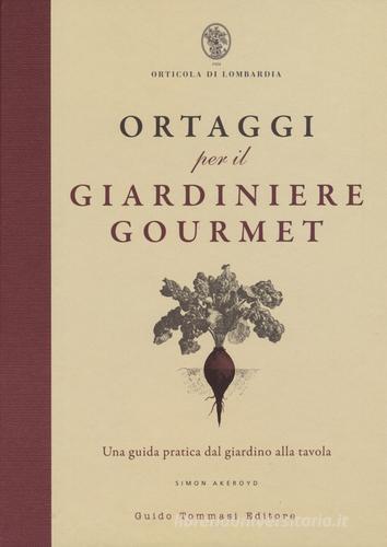 Ortaggi per il giardiniere gourmet, una guida pratica dal giardino alla tavola di Simon Akeroyd edito da Guido Tommasi Editore-Datanova