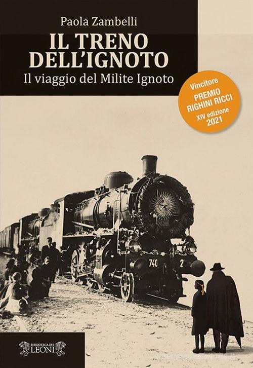 Libro Il treno dell'ignoto. Il viaggio del Milite Ignoto di Paola Zambelli Narrativa di Biblioteca dei Leoni