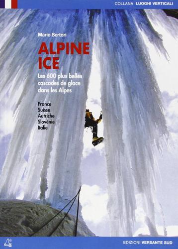 Alpine ice. Le 600 plus belles cascades de glace dans les Alpes di Mario Sertori edito da Versante Sud