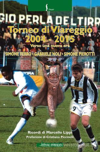 Torneo di Viareggio 2004-2015. Verso una nuova era di Simone Ferro, Gabriele Noli, Simone Pierotti edito da Il Molo