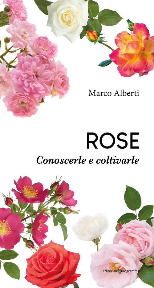 Rose. Conoscerle e coltivarle di Marco Alberti edito da Editoriale Programma